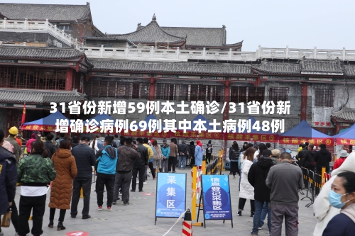 31省份新增59例本土确诊/31省份新增确诊病例69例其中本土病例48例-第2张图片