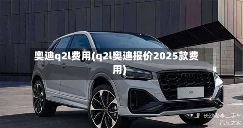 奥迪q2l费用(q2l奥迪报价2025款费用)