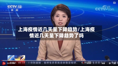 上海疫情近几天呈下降趋势/上海疫情近几天呈下降趋势了吗-第2张图片
