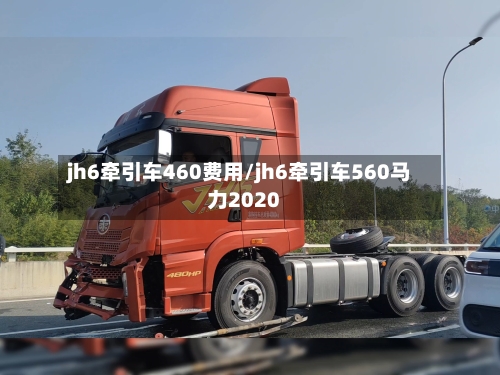 jh6牵引车460费用/jh6牵引车560马力2020