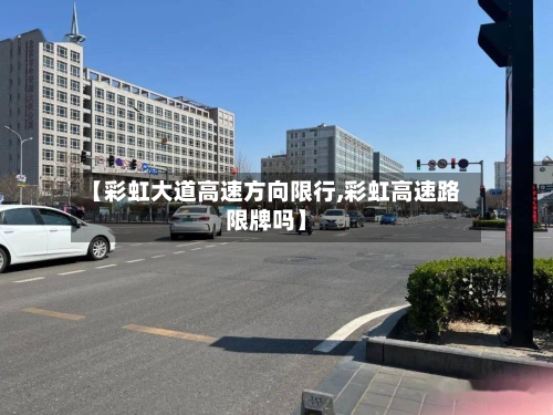 【彩虹大道高速方向限行,彩虹高速路限牌吗】