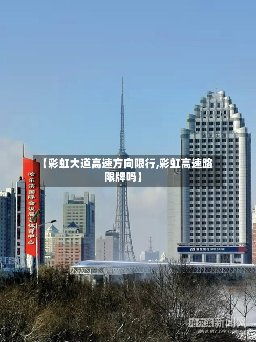 【彩虹大道高速方向限行,彩虹高速路限牌吗】-第2张图片