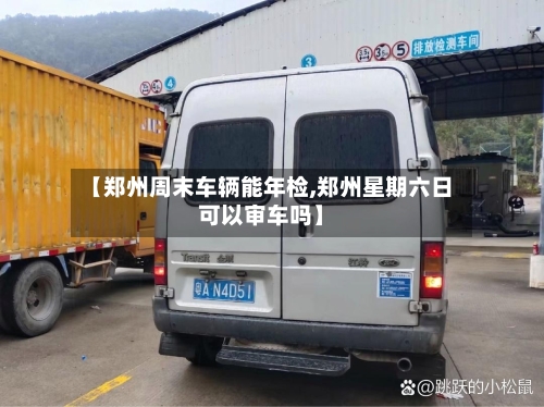 【郑州周末车辆能年检,郑州星期六日可以审车吗】