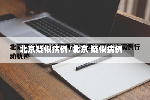 北京疑似病例/北京 疑似病例-第2张图片