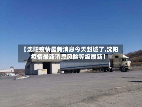 【沈阳疫情最新消息今天封城了,沈阳疫情最新消息风险等级最新】-第3张图片