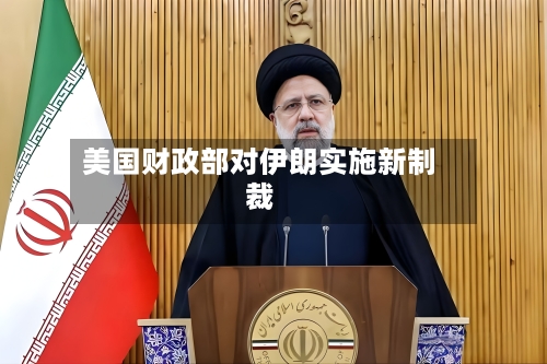 美国财政部对伊朗实施新制裁-第3张图片