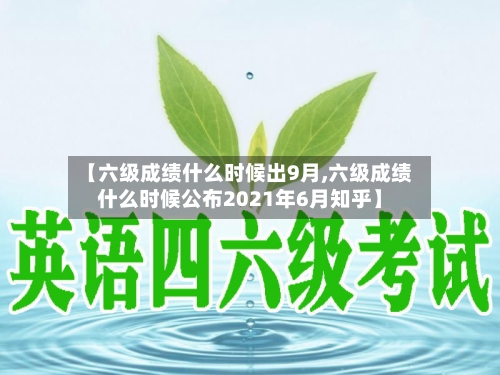 【六级成绩什么时候出9月,六级成绩什么时候公布2021年6月知乎】-第2张图片