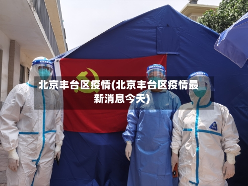 北京丰台区疫情(北京丰台区疫情最新消息今天)