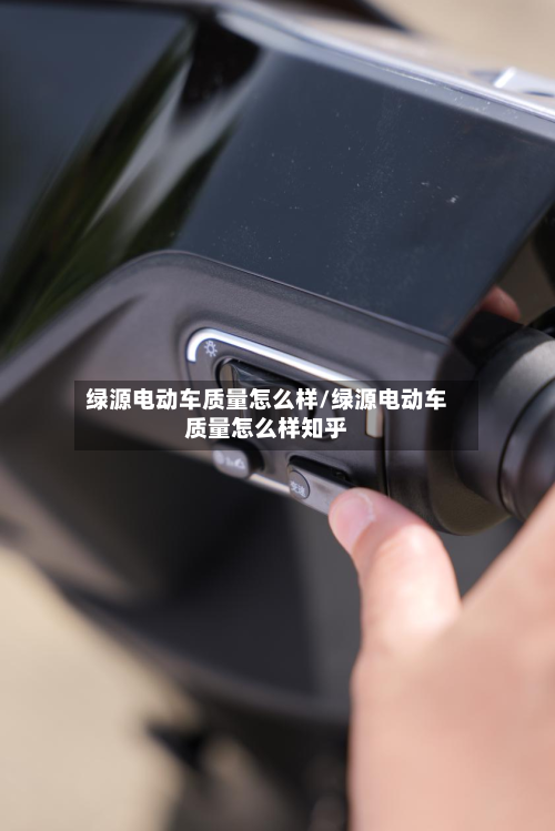 绿源电动车质量怎么样/绿源电动车质量怎么样知乎