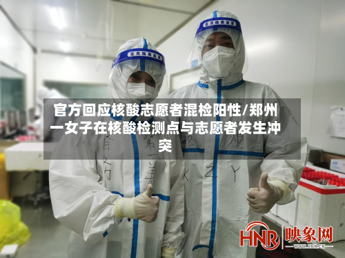 官方回应核酸志愿者混检阳性/郑州一女子在核酸检测点与志愿者发生冲突