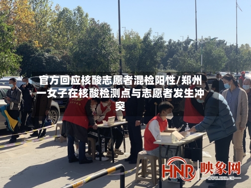 官方回应核酸志愿者混检阳性/郑州一女子在核酸检测点与志愿者发生冲突-第2张图片