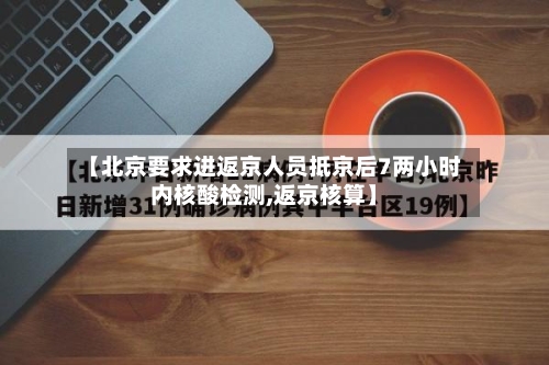 【北京要求进返京人员抵京后7两小时内核酸检测,返京核算】