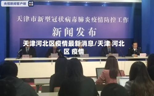 天津河北区疫情最新消息/天津 河北区 疫情-第3张图片