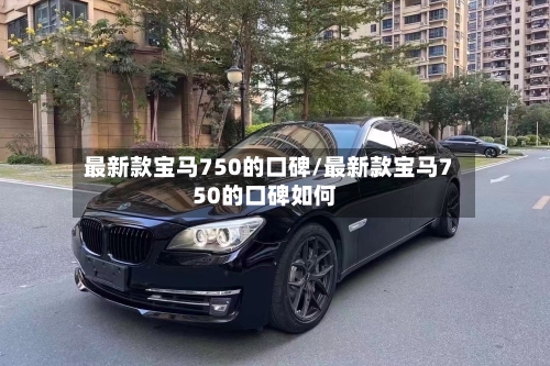 最新款宝马750的口碑/最新款宝马750的口碑如何