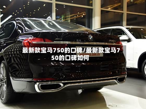 最新款宝马750的口碑/最新款宝马750的口碑如何-第3张图片