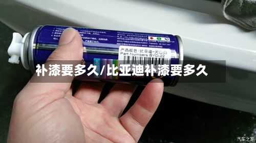 补漆要多久/比亚迪补漆要多久-第2张图片