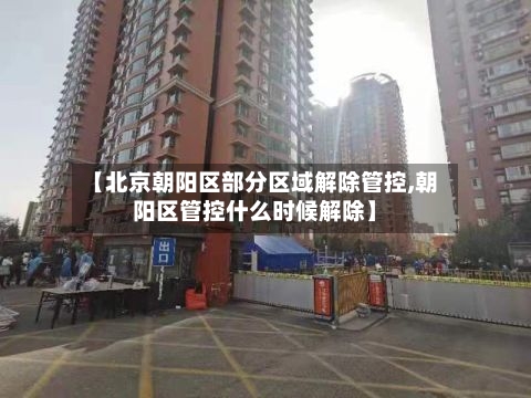 【北京朝阳区部分区域解除管控,朝阳区管控什么时候解除】-第3张图片