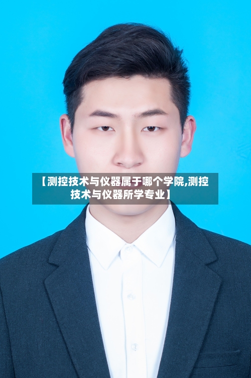 【测控技术与仪器属于哪个学院,测控技术与仪器所学专业】