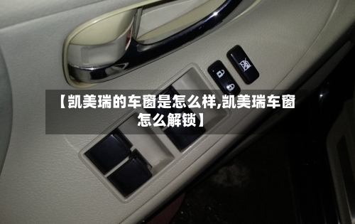 【凯美瑞的车窗是怎么样,凯美瑞车窗怎么解锁】