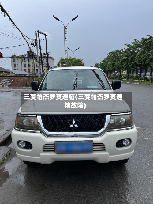 三菱帕杰罗变速箱(三菱帕杰罗变速箱故障)-第2张图片