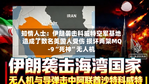 知情人士：伊朗袭击科威特空军基地造成了数名美国人受伤 损坏两架MQ-9“死神”无人机-第2张图片