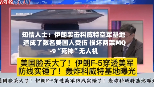 知情人士：伊朗袭击科威特空军基地造成了数名美国人受伤 损坏两架MQ-9“死神	”无人机-第3张图片