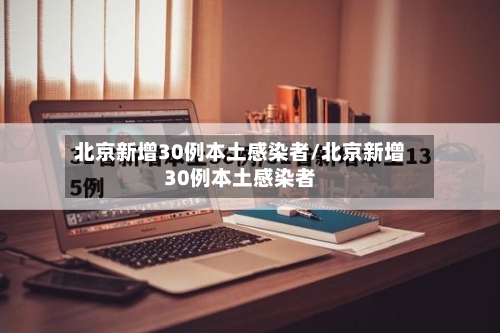 北京新增30例本土感染者/北京新增30例本土感染者