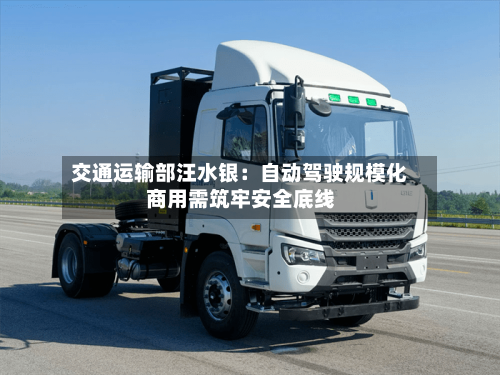 交通运输部汪水银：自动驾驶规模化商用需筑牢安全底线