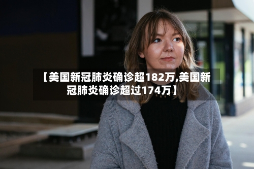 【美国新冠肺炎确诊超182万,美国新冠肺炎确诊超过174万】-第2张图片