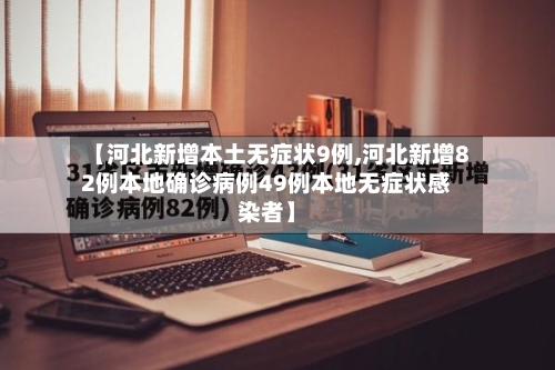 【河北新增本土无症状9例,河北新增82例本地确诊病例49例本地无症状感染者】-第2张图片