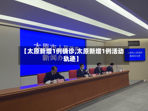 【太原新增1例确诊,太原新增1例活动轨迹】-第3张图片