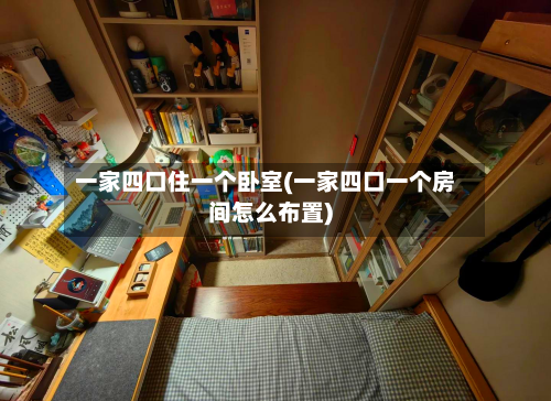 一家四口住一个卧室(一家四口一个房间怎么布置)-第2张图片