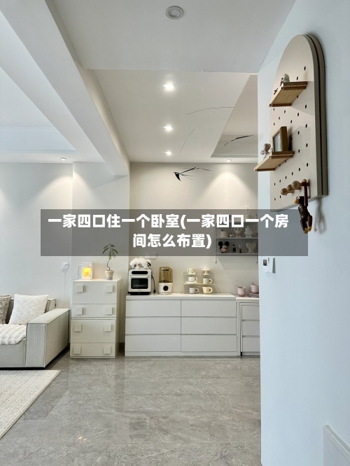 一家四口住一个卧室(一家四口一个房间怎么布置)