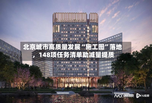 北京城市高质量发展“施工图”落地，148项任务清单助减量提质