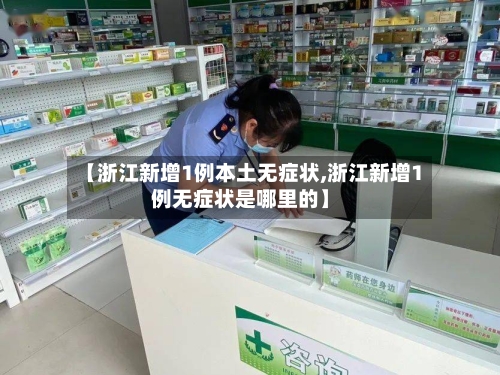 【浙江新增1例本土无症状,浙江新增1例无症状是哪里的】-第3张图片