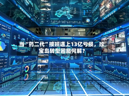当“药二代”接班遇上13亿亏损，珍宝岛转型困局何解？