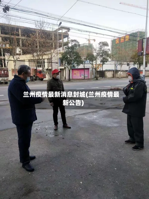 兰州疫情最新消息封城(兰州疫情最新公告)