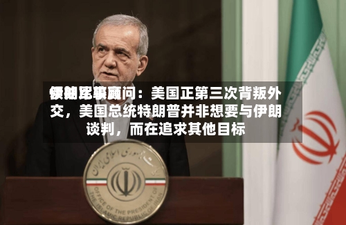 伊朗比较高领袖军事顾问：美国正第三次背叛外交，美国总统特朗普并非想要与伊朗谈判，而在追求其他目标