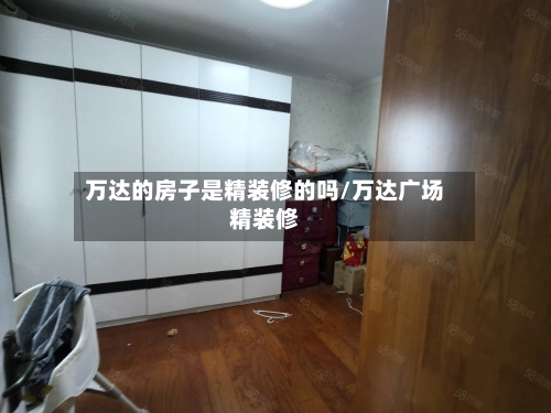 万达的房子是精装修的吗/万达广场精装修-第3张图片