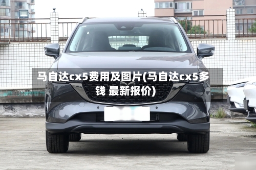 马自达cx5费用及图片(马自达cx5多钱 最新报价)