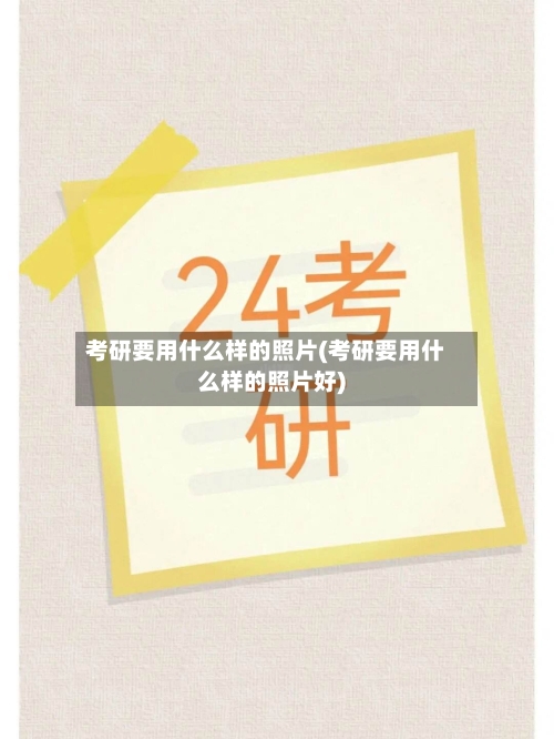 考研要用什么样的照片(考研要用什么样的照片好)