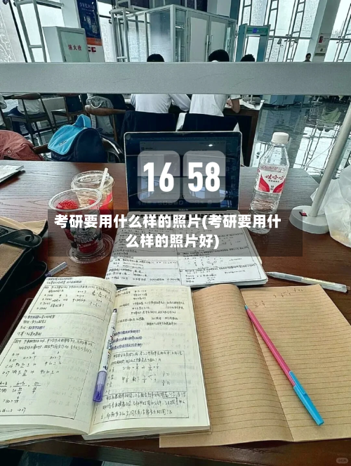 考研要用什么样的照片(考研要用什么样的照片好)-第2张图片