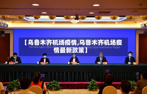 【乌鲁木齐机场疫情,乌鲁木齐机场疫情最新政策】