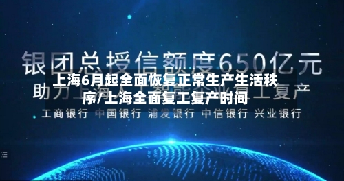 上海6月起全面恢复正常生产生活秩序/上海全面复工复产时间