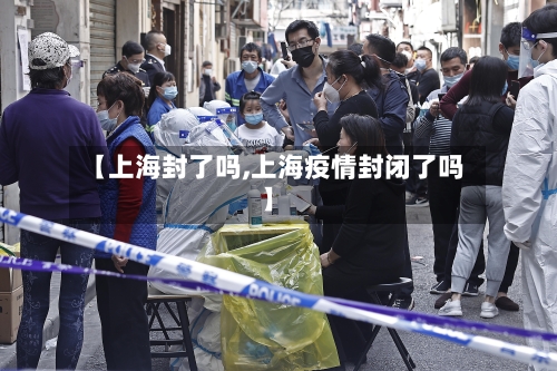【上海封了吗,上海疫情封闭了吗】-第3张图片
