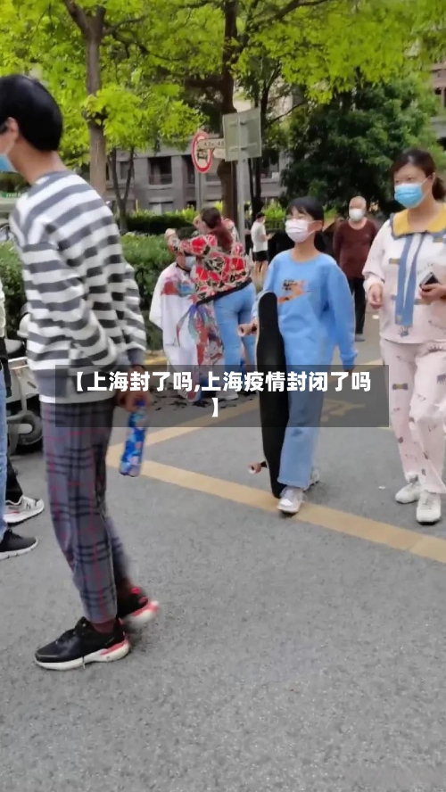 【上海封了吗,上海疫情封闭了吗】-第2张图片