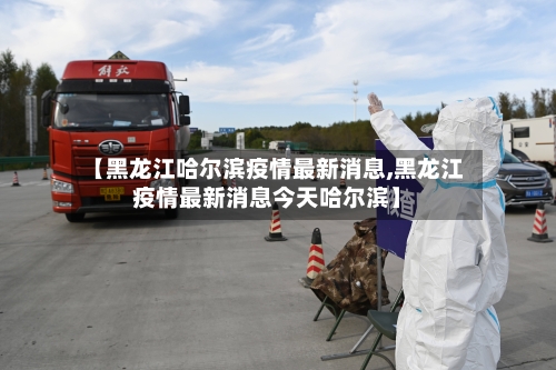 【黑龙江哈尔滨疫情最新消息,黑龙江疫情最新消息今天哈尔滨】-第2张图片