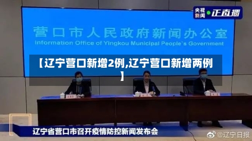 【辽宁营口新增2例,辽宁营口新增两例】-第2张图片