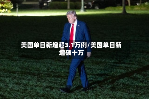 美国单日新增超3.1万例/美国单日新增破十万
