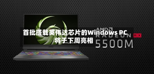 首批搭载英伟达芯片的Windows PC将于下周亮相-第2张图片